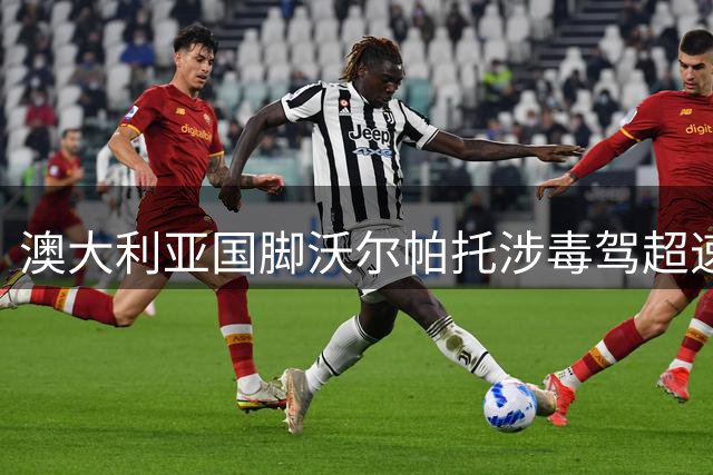 澳大利亚国脚沃尔帕托涉毒驾超速 面临最长四年禁赛处罚